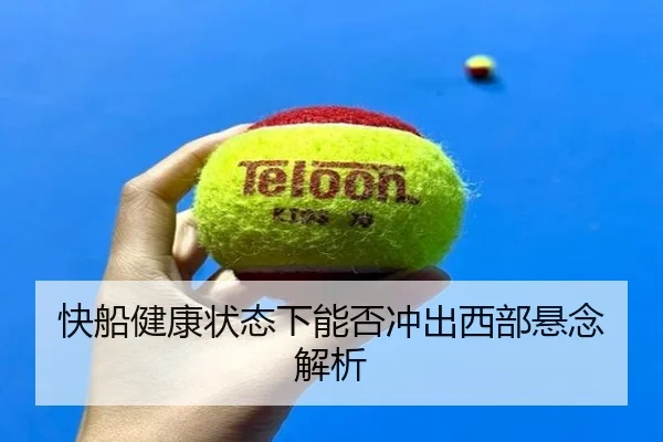 快船健康状态下能否冲出西部悬念解析